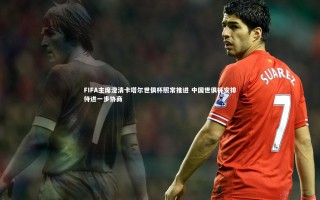 乐竟体育app：FIFA主席澄清卡塔尔世俱杯照常推进 中国世俱杯安排待进一步协商