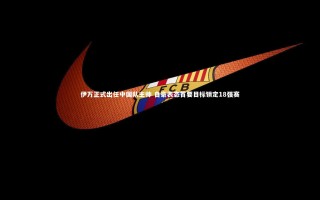 乐竟体育官网_伊万正式出任中国队主帅 自豪表态首要目标锁定18强赛