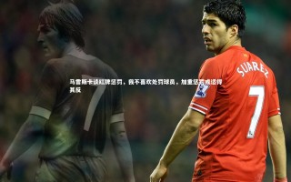 乐竟体育官网_马雷斯卡谈红牌惩罚，我不喜欢处罚球员，加重惩罚或适得其反