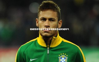 乐竟官网_谢峰夜读中批评中国足球教练饭桌吹嘘风气