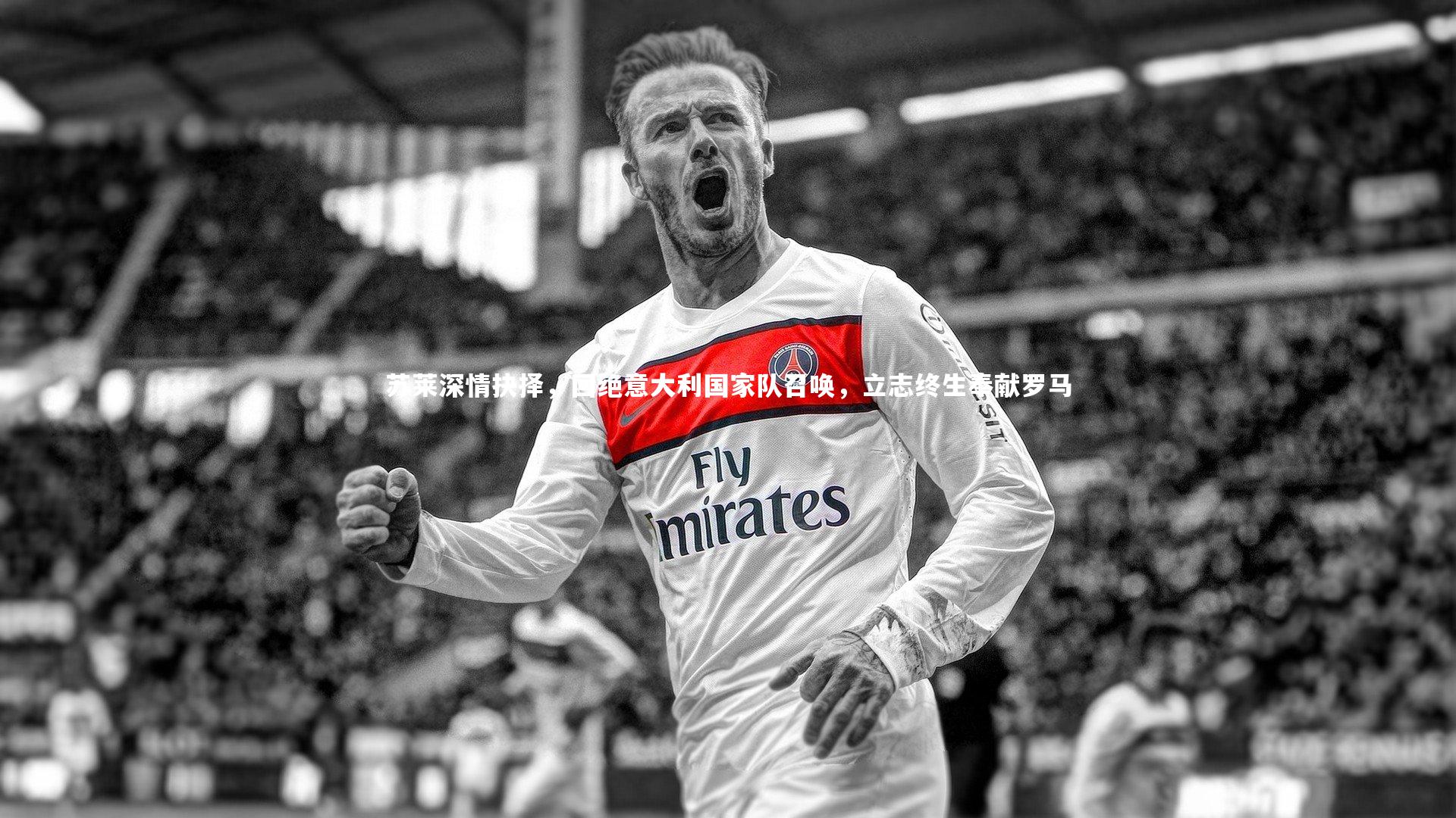 乐竟体育官网-苏莱深情抉择，回绝意大利国家队召唤，立志终生奉献罗马-第2张图片-乐竟体育-乐竟体育官网-LEJINGSPORTS