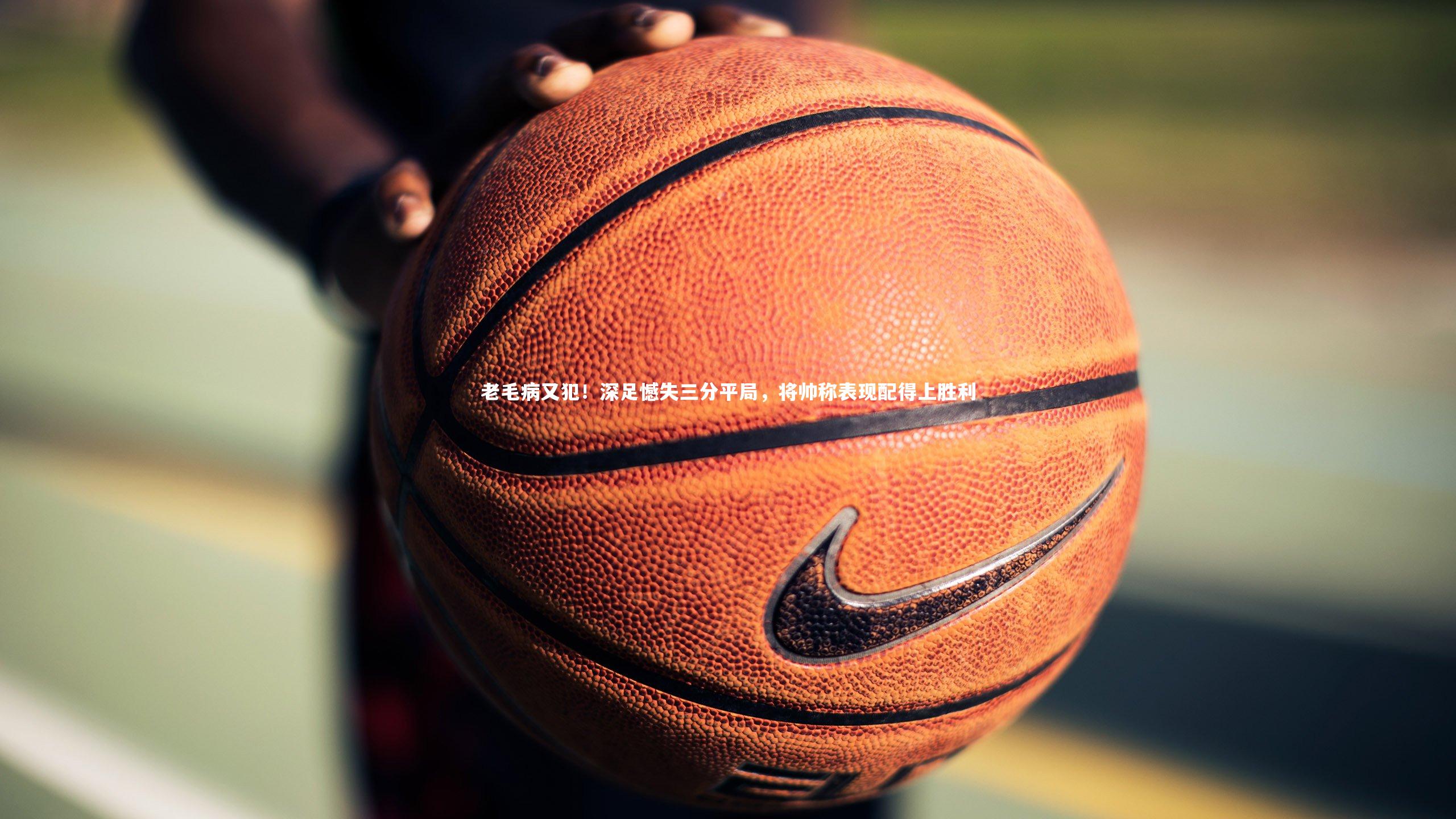 乐竟体育官网|老毛病又犯！深足憾失三分平局，将帅称表现配得上胜利-第1张图片-乐竟体育-乐竟体育官网-LEJINGSPORTS