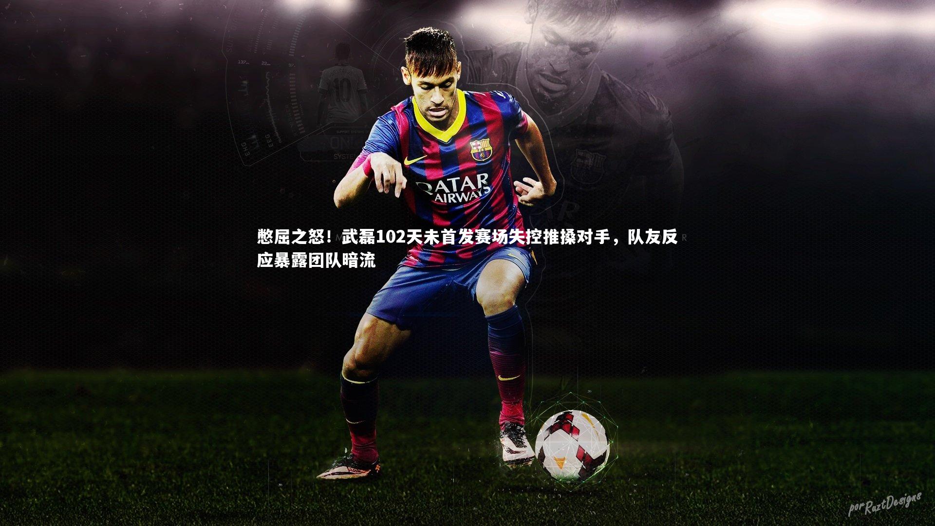 【乐竟体育官网】憋屈之怒！武磊102天未首发赛场失控推搡对手，队友反应暴露团队暗流-第2张图片-乐竟体育-乐竟体育官网-LEJINGSPORTS